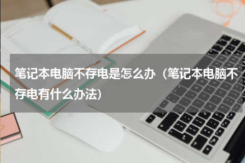 笔记本电脑不存电是怎么办（笔记本电脑不存电有什么办法）