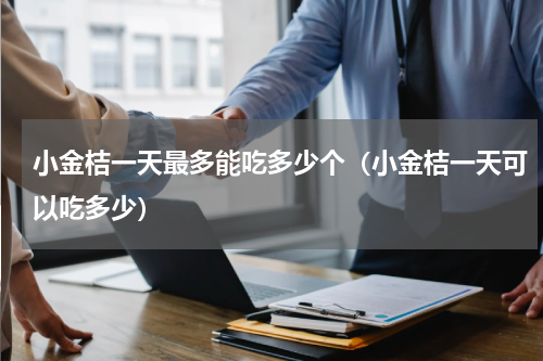 小金桔一天最多能吃多少个（小金桔一天可以吃多少）