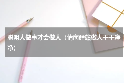 聪明人做事才会做人（情商驿站做人干干净净）
