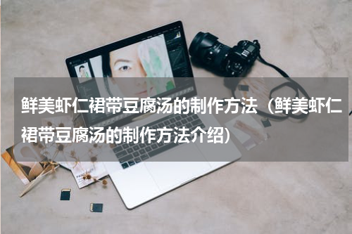 鲜美虾仁裙带豆腐汤的制作方法（鲜美虾仁裙带豆腐汤的制作方法介绍）