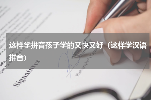 这样学拼音孩子学的又快又好（这样学汉语拼音）