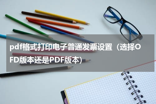 pdf格式打印电子普通发票设置（选择OFD版本还是PDF版本）