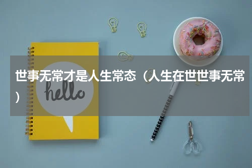 世事无常才是人生常态（人生在世世事无常）