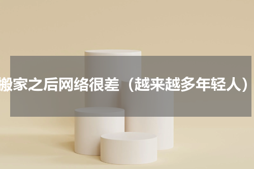 搬家之后网络很差（越来越多年轻人）
