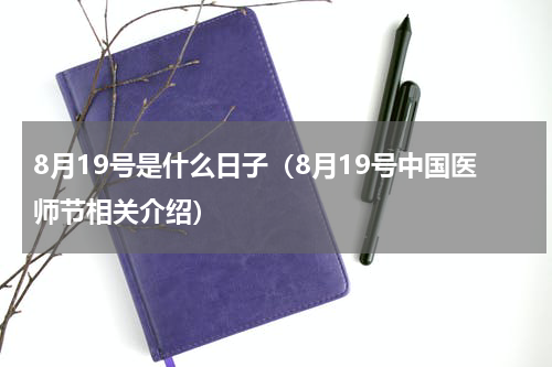 8月19号是什么日子（8月19号中国医师节相关介绍）