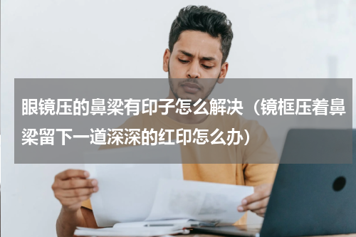 眼镜压的鼻梁有印子怎么解决（镜框压着鼻梁留下一道深深的红印怎么办）