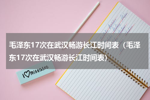 毛泽东17次在武汉畅游长江时间表（毛泽东17次在武汉畅游长江时间表）
