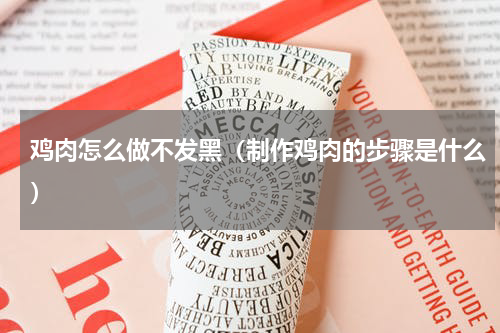 鸡肉怎么做不发黑（制作鸡肉的步骤是什么）