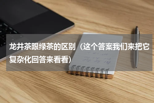 龙井茶跟绿茶的区别（这个答案我们来把它复杂化回答来看看）