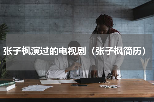 张子枫演过的电视剧（张子枫简历）