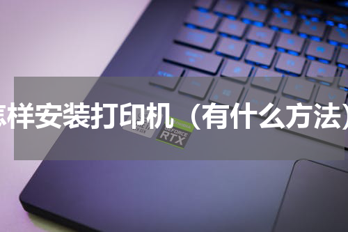 怎样安装打印机（有什么方法）