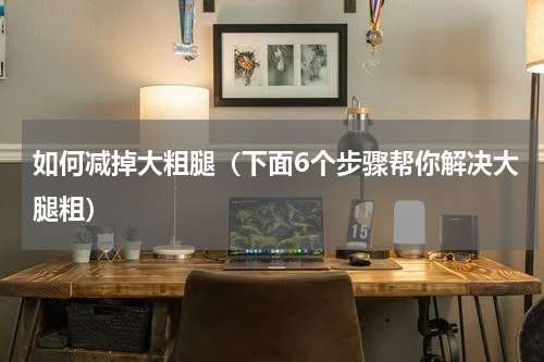 如何减掉大粗腿（下面6个步骤帮你解决大腿粗）