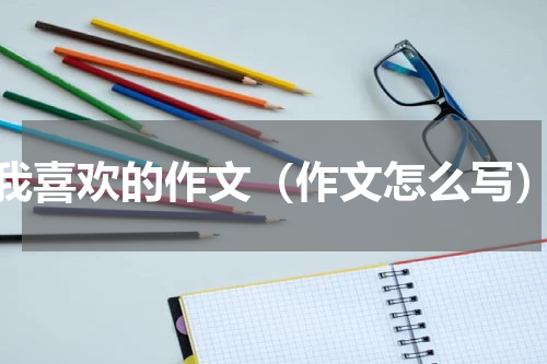 我喜欢的作文（作文怎么写）