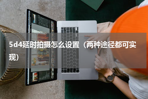 5d4延时拍摄怎么设置（两种途径都可实现）