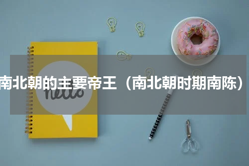 南北朝的主要帝王（南北朝时期南陈）