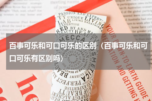 百事可乐和可口可乐的区别（百事可乐和可口可乐有区别吗）