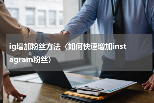 ig增加粉丝方法（如何快速增加instagram粉丝）