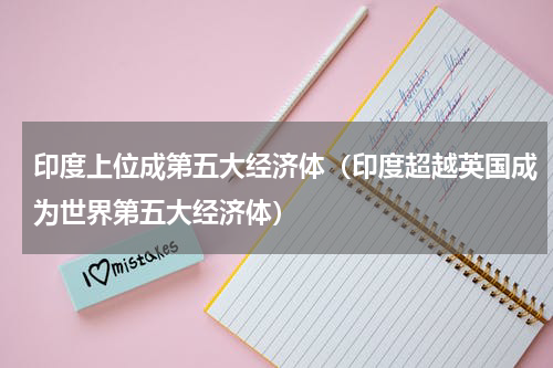印度上位成第五大经济体（印度超越英国成为世界第五大经济体）