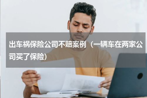 出车祸保险公司不赔案例（一辆车在两家公司买了保险）