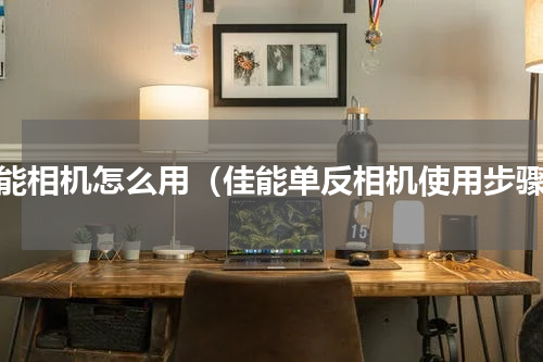 佳能相机怎么用（佳能单反相机使用步骤）