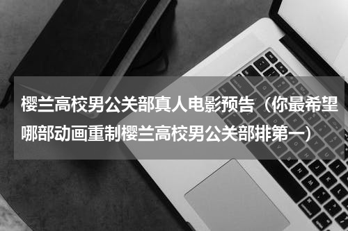 樱兰高校男公关部真人电影预告（你最希望哪部动画重制樱兰高校男公关部排第一）