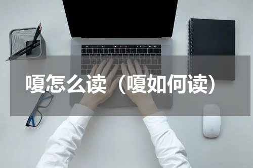 嗄怎么读（嗄如何读）