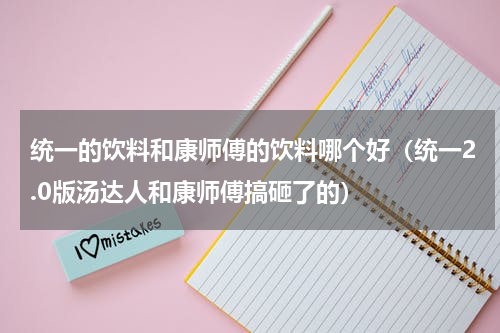 统一的饮料和康师傅的饮料哪个好（统一2.0版汤达人和康师傅搞砸了的）