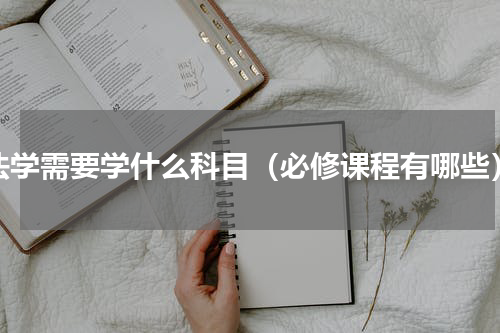 法学需要学什么科目（必修课程有哪些）