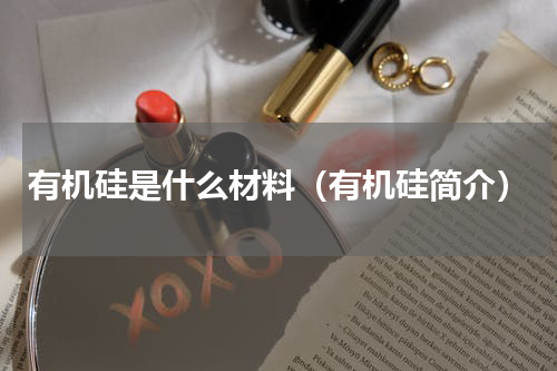 有机硅是什么材料（有机硅简介）