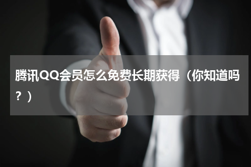 腾讯QQ会员怎么免费长期获得（你知道吗？）