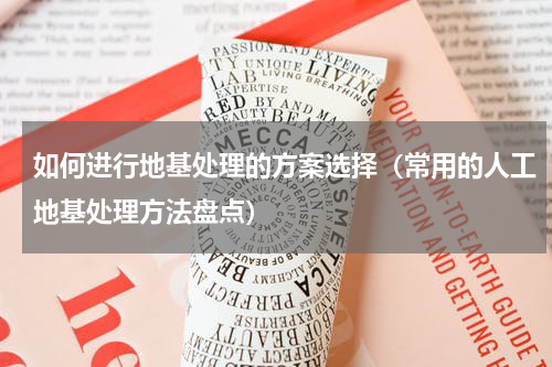 如何进行地基处理的方案选择（常用的人工地基处理方法盘点）