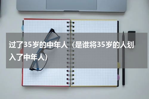 过了35岁的中年人（是谁将35岁的人划入了中年人）