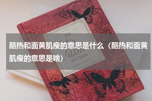 酷热和面黄肌瘦的意思是什么（酷热和面黄肌瘦的意思是啥）