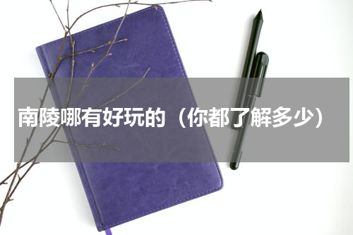 南陵哪有好玩的（你都了解多少）