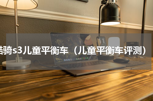 酷骑s3儿童平衡车（儿童平衡车评测）