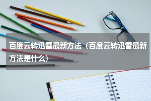 百度云转迅雷最新方法（百度云转迅雷最新方法是什么）