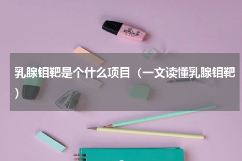 乳腺钼靶是个什么项目（一文读懂乳腺钼靶）