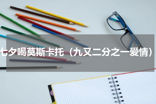 七夕喝莫斯卡托（九又二分之一爱情）