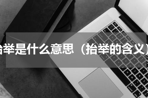 抬举是什么意思（抬举的含义）