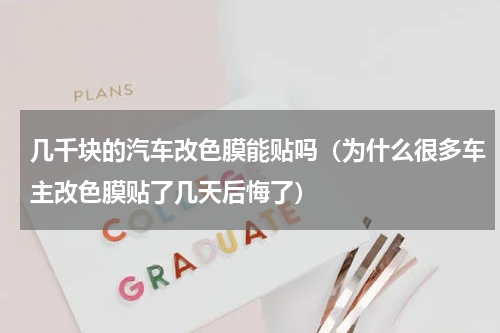 几千块的汽车改色膜能贴吗（为什么很多车主改色膜贴了几天后悔了）