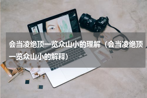 会当凌绝顶一览众山小的理解（会当凌绝顶一览众山小的解释）