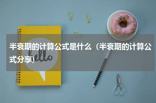 半衰期的计算公式是什么（半衰期的计算公式分享）