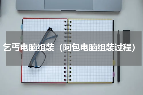 乞丐电脑组装（阿包电脑组装过程）