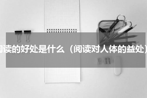 阅读的好处是什么（阅读对人体的益处）