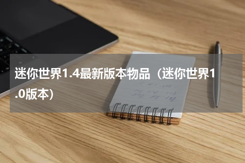 迷你世界1.4最新版本物品（迷你世界1.0版本）