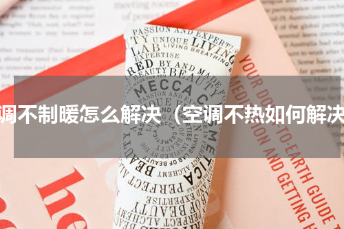 空调不制暖怎么解决（空调不热如何解决）
