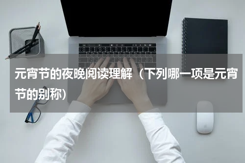 元宵节的夜晚阅读理解（下列哪一项是元宵节的别称）