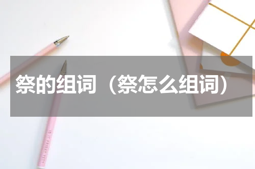 祭的组词（祭怎么组词）