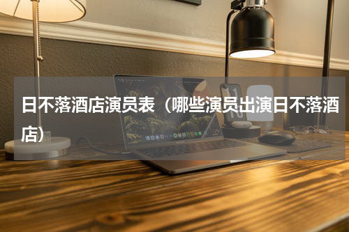 日不落酒店演员表（哪些演员出演日不落酒店）