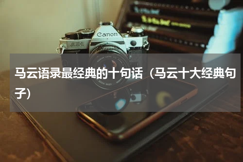 马云语录最经典的十句话（马云十大经典句子）